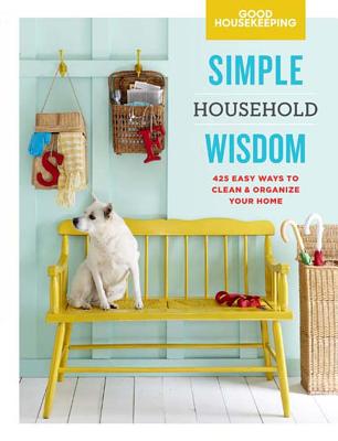 Good Housekeeping Simple Household Wisdom: 425 Easy Ways to Clean & Organize Your Home Volume 1