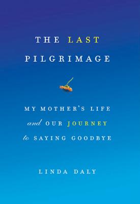 The Last Pilgrimage: My Mother's Life and Our Journey to Saying Goodbye