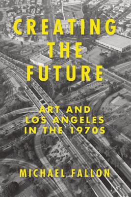 Creating the Future: Art and Los Angeles in the 1970s