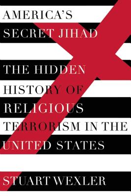 America's Secret Jihad: The Hidden History of Religious Terrorism in the United States