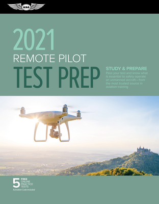 Remote Pilot Test Prep 2021: Study & Prepare: Pass your Part 107 test and know what is essential to safely operate an unmanned aircraft from the most . in aviation training (ASA Test Prep Series)