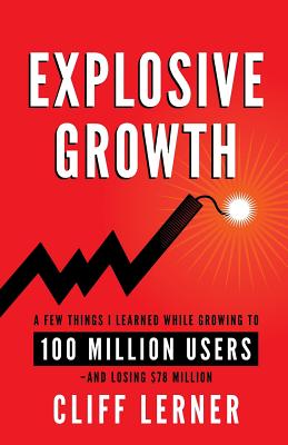 Explosive Growth: A Few Things I Learned While Growing To 100 Million Users - And Losing $78 Million