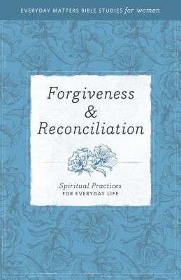 Forgiveness & Reconciliation: Spiritual Practices for Everyday Life (Everyday Matters Bible Studies for Women)