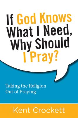 If God Knows What I Need, Why Should I Pray: Taking the Religion Out of Praying