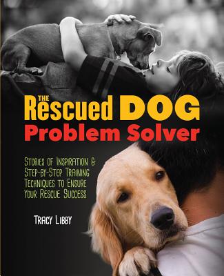 The Rescued Dog Problem Solver: Stories of Inspiration & Step-by-Step Training Techniques to Ensure Your Rescue Success (CompanionHouse Books) Manage Common Issues of Adopted Puppies and Older Dogs
