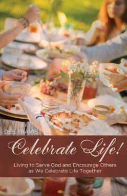 Image for Celebrate Life: Living to Serve God and Encourage Others as We Celebrate Life Together