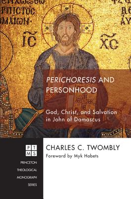 Perichoresis and Personhood: God, Christ, and Salvation in John of Damascus (Princeton Theological Monograph), Charles C. Twombly Perichoresis and Personhood: God, Christ, and Salvation in John of Damascus (Princeton Theological Monograph), Charles C. Twombly