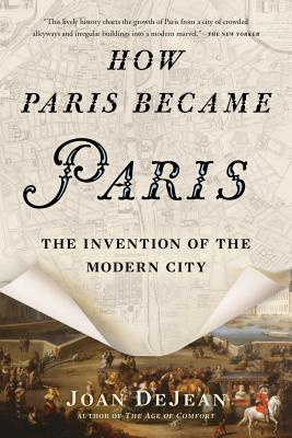 HOW PARIS BECAME PARIS : THE INVENTION OF THE MODERN CITY