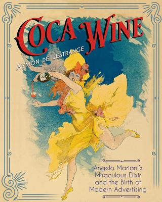 Image for Coca Wine: Angelo Mariani's Miraculous Elixir and the Birth of Modern Advertising Coca Wine: Angelo Mariani's Miraculous Elixir and the Birth of Modern Advertising