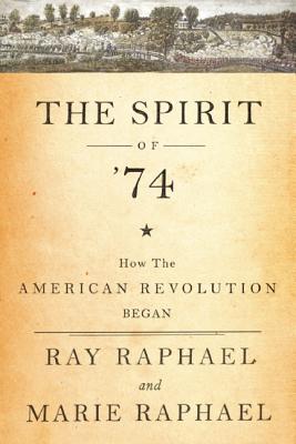 The Spirit of 74: How the American Revolution Began, Raphael, Ray; Raphael, Marie The Spirit of 74: How the American Revolution Began, Raphael, Ray; Raphael, Marie