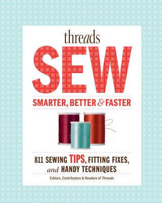 Threads Sew Smarter, Better & Faster: 894 Sewing Tips, Fitting Fixes, and Handy Techniques