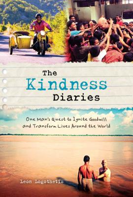 The Kindness Diaries: One Man's Quest to Ignite Goodwill and Transform Lives Around the World Logothetis, Leon