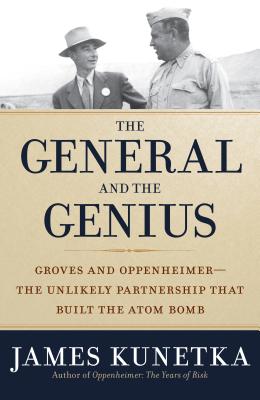 General and the Genius: Groves and Oppenheimer - The Unlikely Partnership That Built the Atom Bomb