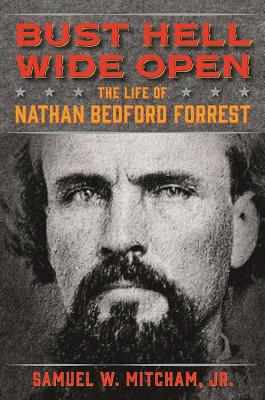 Bust Hell Wide Open: The Life of Nathan Bedford Forrest