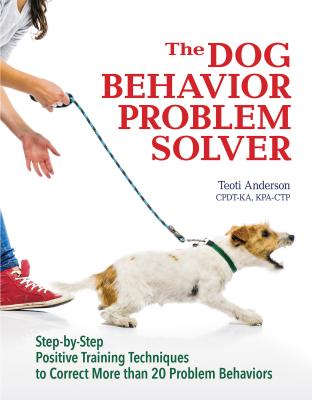 The Dog Behavior Problem Solver: Step-by-Step Positive Training Techniques to Correct More than 20 Problem Behaviors (CompanionHouse Books) Fix Barking, Separation Anxiety, Chewing, Begging, and More