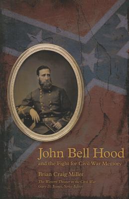 John Bell Hood and the Fight for Civil War Memory (The Western Theater in the Civil War)