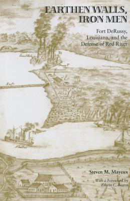 Earthen Walls, Iron Men: Fort DeRussy, Louisiana, and the Defense of Red River (Voices of the Civil War)