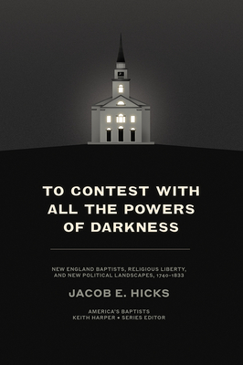To Contest with All the Powers of Darkness: New England Baptists, Religious Liberty, and New Political Landscapes, 17401833 (America's Baptists)