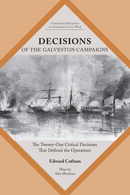 Decisions of the Galveston Campaigns: The Twenty-One Critical Decisions That Defined the Operations (Command Decisions in Americas Civil War)