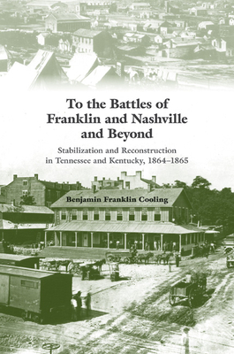 To the Battles of Franklin and Nashville and Beyond: Stabilization and Reconstruction in Tennessee and Kentucky, 18641865
