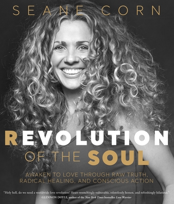 REVOLUTION OF THE SOUL: AWAKEN TO LOVE THROUGH RAW TRUTH, RADICAL HEALING AND CONSCIOUS ACTION