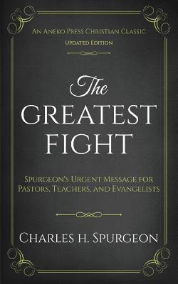 The Greatest Fight (Updated, Annotated): Spurgeon's Urgent Message for Pastors, Teachers, and Evangelists