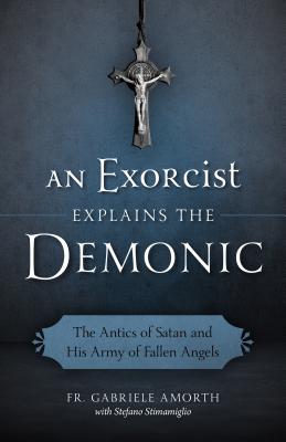 Exorcist Explains the Demonic: The Antics of Satan and His Army of Fallen Angels
