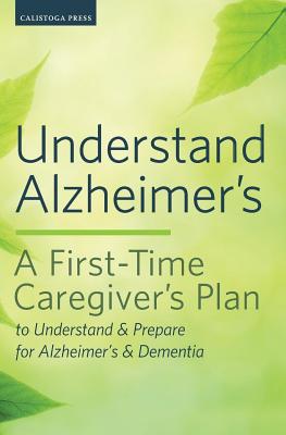 Understand Alzheimer's: A First-Time Caregiver's Plan to Understand & Prepare for Alzheimer's & Dementia