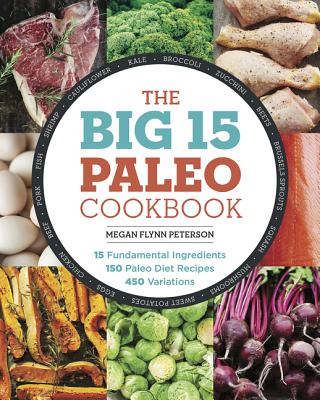 The Big 15 Paleo Cookbook: 15 Fundamental Ingredients, 150 Paleo Diet Recipes, 450 Variations
