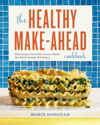 Image for The Healthy Make-Ahead Cookbook: Wholesome, Flavorful Freezer Meals the Whole Family Will Enjoy