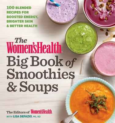 The Women's Health Big Book of Smoothies & Soups: More than 100 Blended Recipes for Boosted Energy, Brighter Skin & Better Health