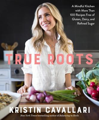 True Roots: A Mindful Kitchen with More Than 100 Recipes Free of Gluten, Dairy, and Refined Sugar: A Cookbook