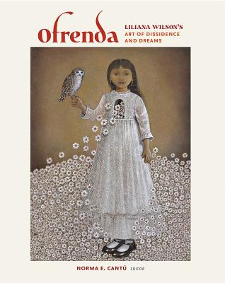 Ofrenda: Liliana Wilson's Art of Dissidence and Dreams (Volume 17) (Joe and Betty Moore Texas Art Series)