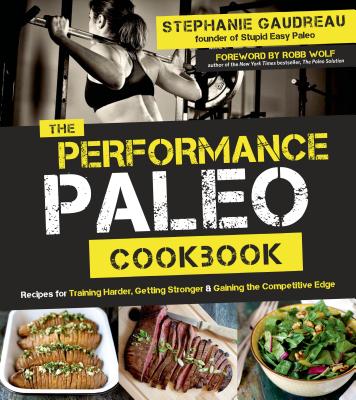 The Performance Paleo Cookbook: Recipes for Training Harder, Getting Stronger and Gaining the Competitive Edge