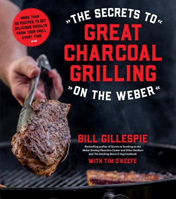 Image for The Secrets to Great Charcoal Grilling on the Weber: More Than 60 Recipes to Get Delicious Results From Your Grill Every Time