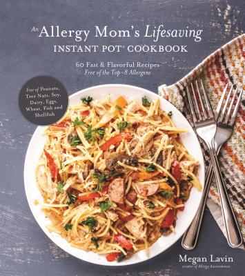 Allergy Mom's Lifesaving Instant Pot Cookbook: 60 Fast and Flavorful Recipes Free of the Top 8 Allergens