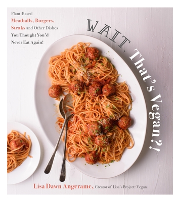 Wait, That's Vegan!: Plant-Based Meatballs, Burgers, Steaks and Other Dishes You Thought You'd Never Eat Again!