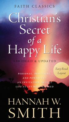The Christian's Secret of a Happy Life: Personal, Practical, and Powerful--An Invitation to Live Life at Its Most Blessed (Faith Classics)
