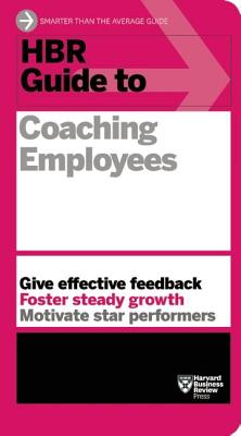 HBR GUIDE TO COACHING EMPLOYEES GIVE EFFECTIVE FEEDBACK, FOSTER STEADY GROWTH, MOTIVATE STAR PERFORMERS