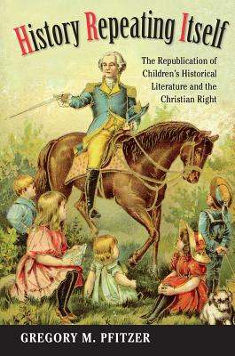 History Repeating Itself: The Republication of Children's Historical Literature and the Christian Right (Studies in Print Culture and the History of the Book)