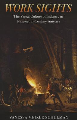 Work Sights: The Visual Culture of Industry in Nineteenth-Century America (Science/Technology/Culture)