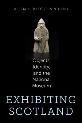 Exhibiting Scotland: Objects, Identity, and the National Museum (Public History in Historical Perspective)