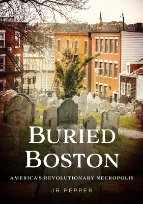 Buried Boston: America's Revolutionary Necropolis (Buried America)