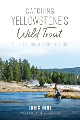 Catching Yellowstone's Wild Trout: A Fly-fishing History and Guide
