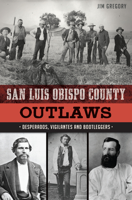 San Luis Obispo County Outlaws: Desperados, Vigilantes and Bootleggers (True Crime)