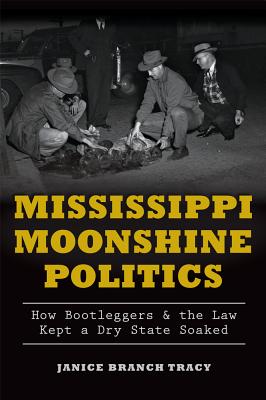 Mississippi Moonshine Politics:: How Bootleggers and the Law Kept a Dry State Soaked (True Crime)