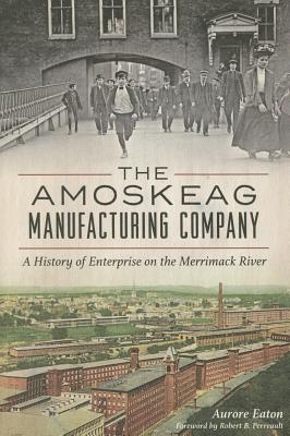 The Amoskeag Manufacturing Company. A History of Enterprise on the Merrimack River