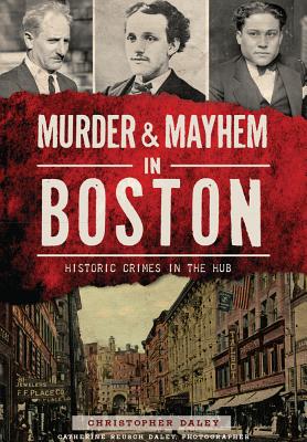 Image for Murder & Mayhem in Boston: Historic Crimes in the Hub Murder & Mayhem in Boston: Historic Crimes in the Hub
