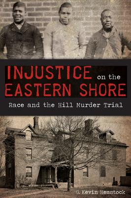 Injustice on the Eastern Shore:: Race and the Hill Murder Trial (True Crime)
