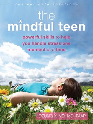 The Mindful Teen: Powerful Skills to Help You Handle Stress One Moment at a Time (The Instant Help Solutions Series)